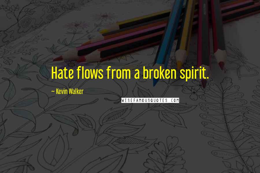 Kevin Walker Quotes: Hate flows from a broken spirit.