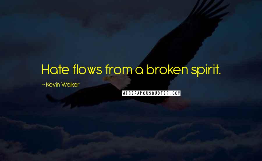Kevin Walker Quotes: Hate flows from a broken spirit.