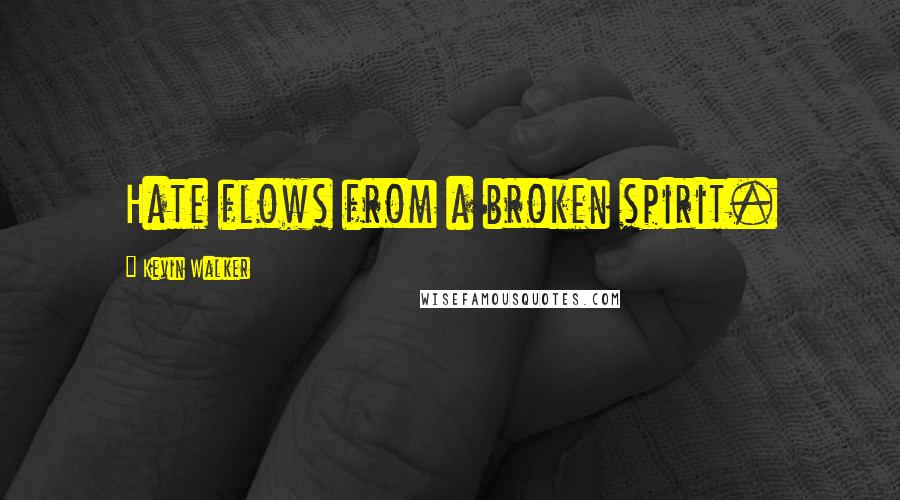 Kevin Walker Quotes: Hate flows from a broken spirit.