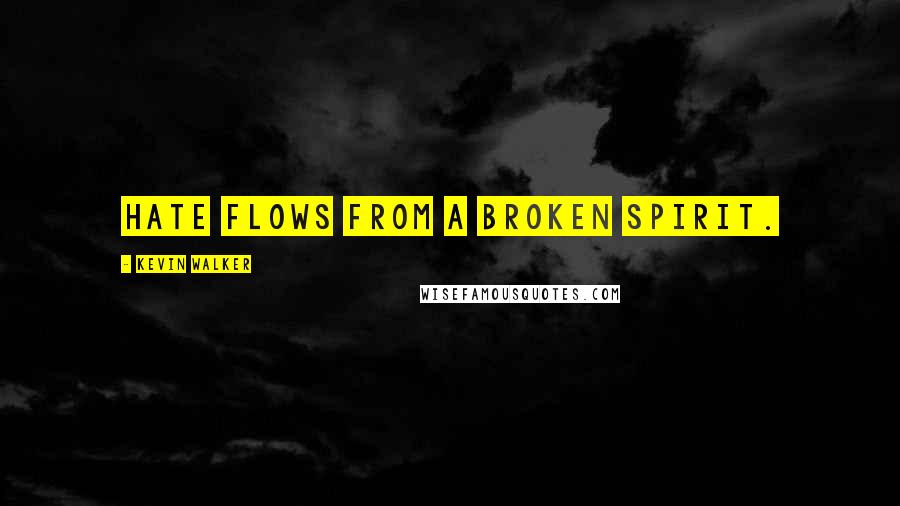 Kevin Walker Quotes: Hate flows from a broken spirit.