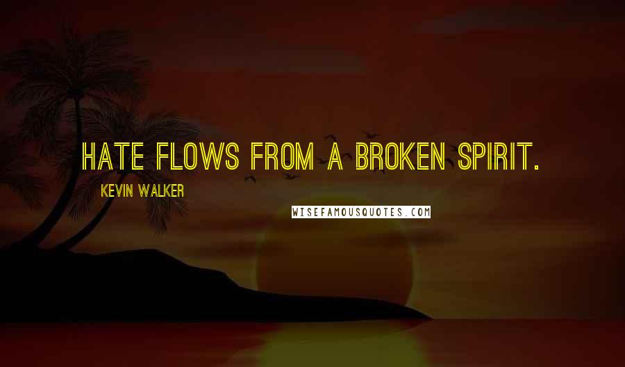 Kevin Walker Quotes: Hate flows from a broken spirit.