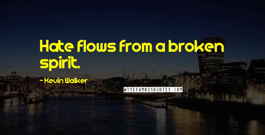 Kevin Walker Quotes: Hate flows from a broken spirit.