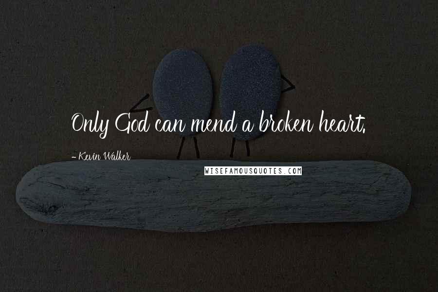 Kevin Walker Quotes: Only God can mend a broken heart.