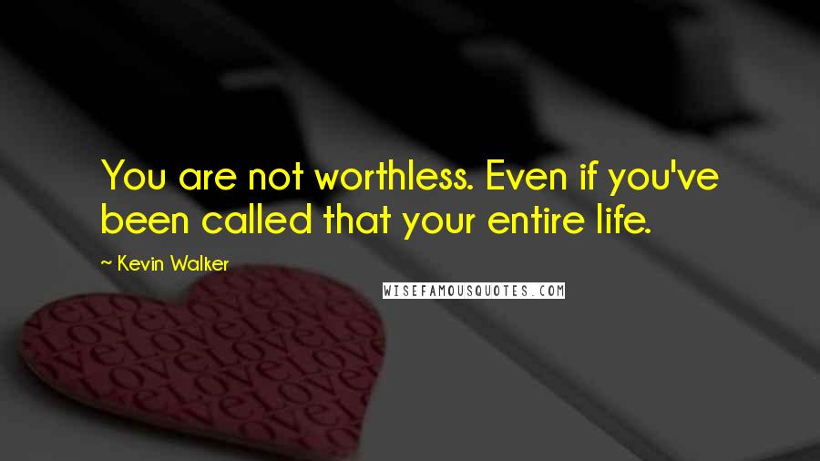 Kevin Walker Quotes: You are not worthless. Even if you've been called that your entire life.