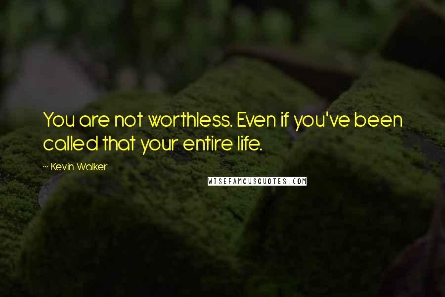 Kevin Walker Quotes: You are not worthless. Even if you've been called that your entire life.