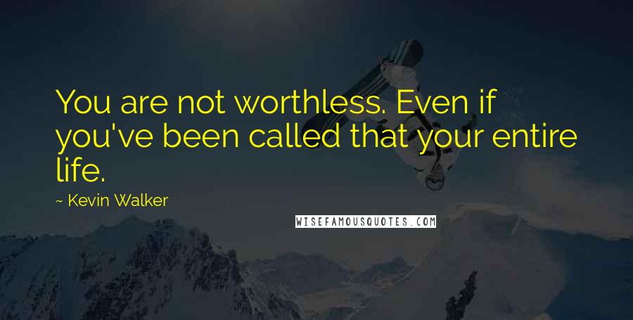 Kevin Walker Quotes: You are not worthless. Even if you've been called that your entire life.