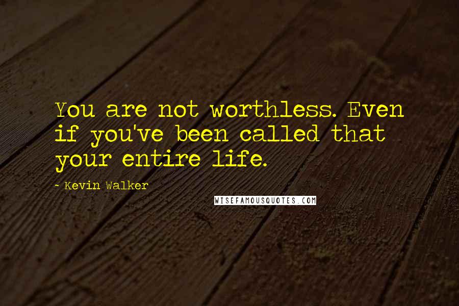 Kevin Walker Quotes: You are not worthless. Even if you've been called that your entire life.