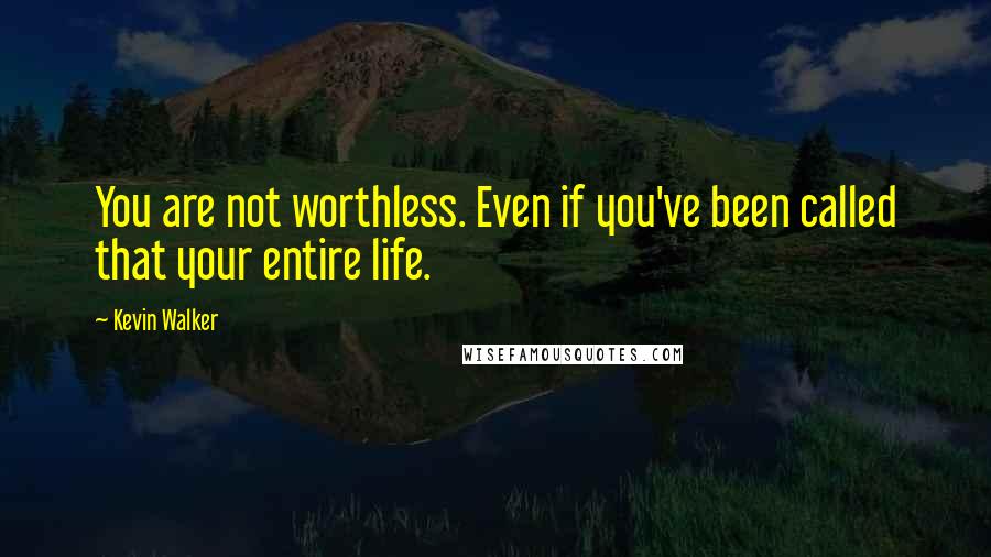 Kevin Walker Quotes: You are not worthless. Even if you've been called that your entire life.
