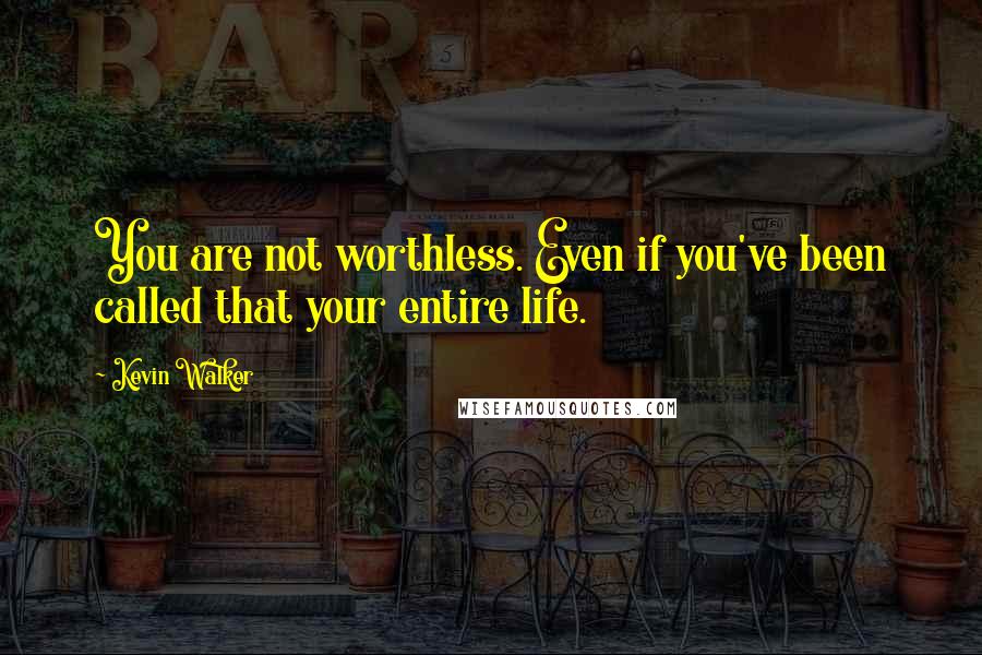 Kevin Walker Quotes: You are not worthless. Even if you've been called that your entire life.