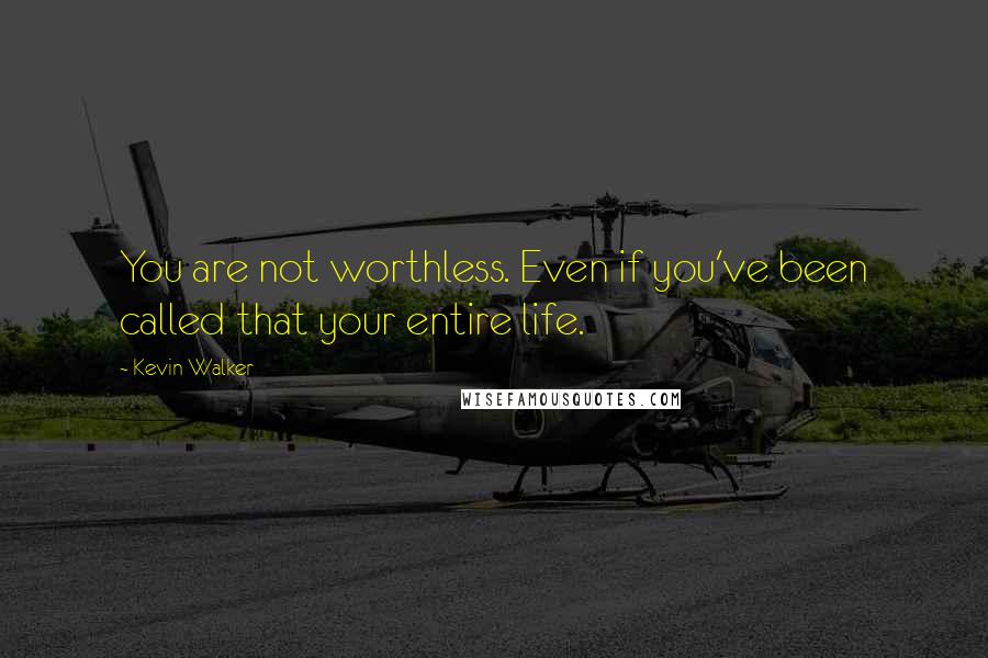 Kevin Walker Quotes: You are not worthless. Even if you've been called that your entire life.