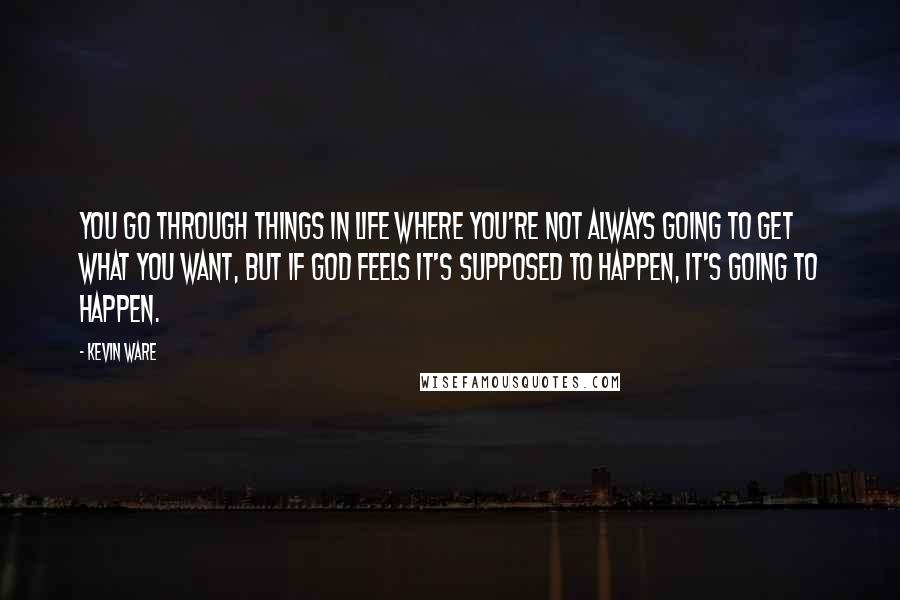 Kevin Ware Quotes: You go through things in life where you're not always going to get what you want, but if God feels it's supposed to happen, it's going to happen.