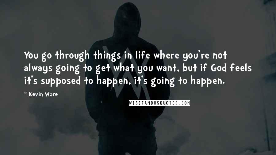 Kevin Ware Quotes: You go through things in life where you're not always going to get what you want, but if God feels it's supposed to happen, it's going to happen.