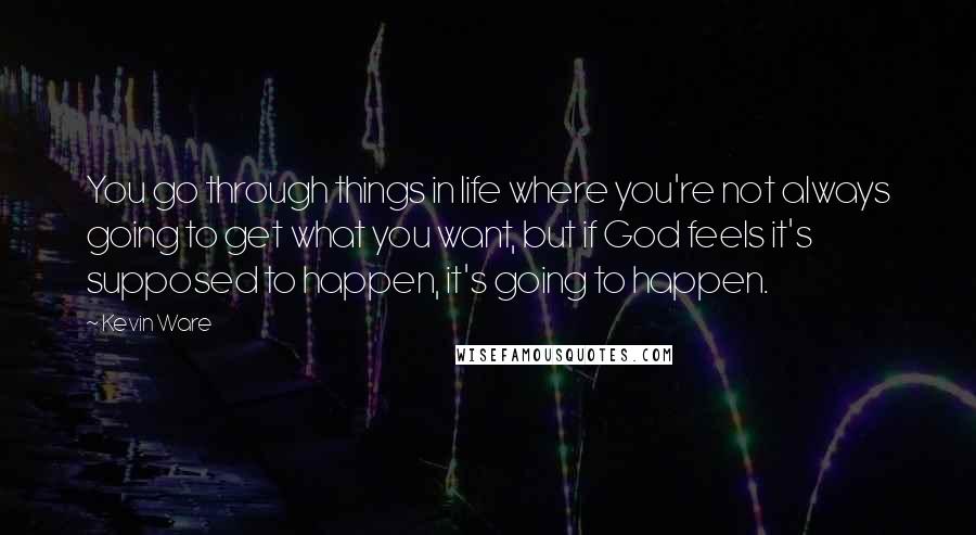 Kevin Ware Quotes: You go through things in life where you're not always going to get what you want, but if God feels it's supposed to happen, it's going to happen.