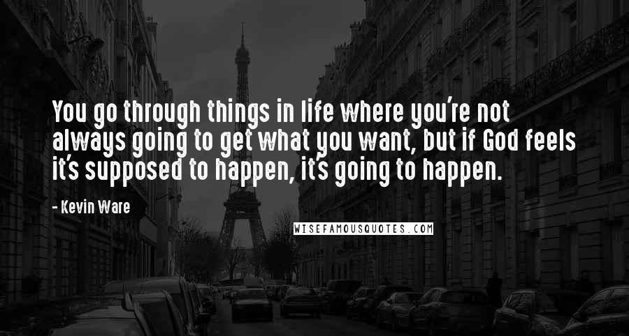 Kevin Ware Quotes: You go through things in life where you're not always going to get what you want, but if God feels it's supposed to happen, it's going to happen.