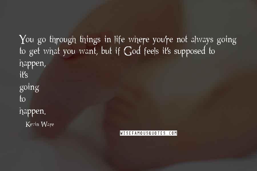 Kevin Ware Quotes: You go through things in life where you're not always going to get what you want, but if God feels it's supposed to happen, it's going to happen.