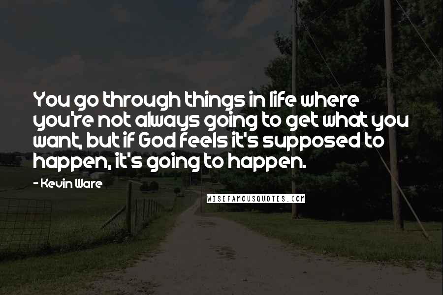 Kevin Ware Quotes: You go through things in life where you're not always going to get what you want, but if God feels it's supposed to happen, it's going to happen.