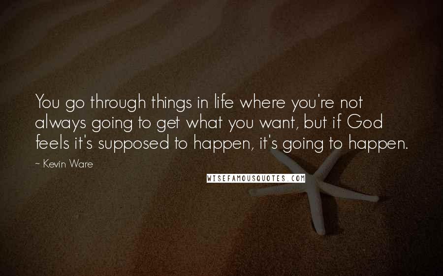 Kevin Ware Quotes: You go through things in life where you're not always going to get what you want, but if God feels it's supposed to happen, it's going to happen.