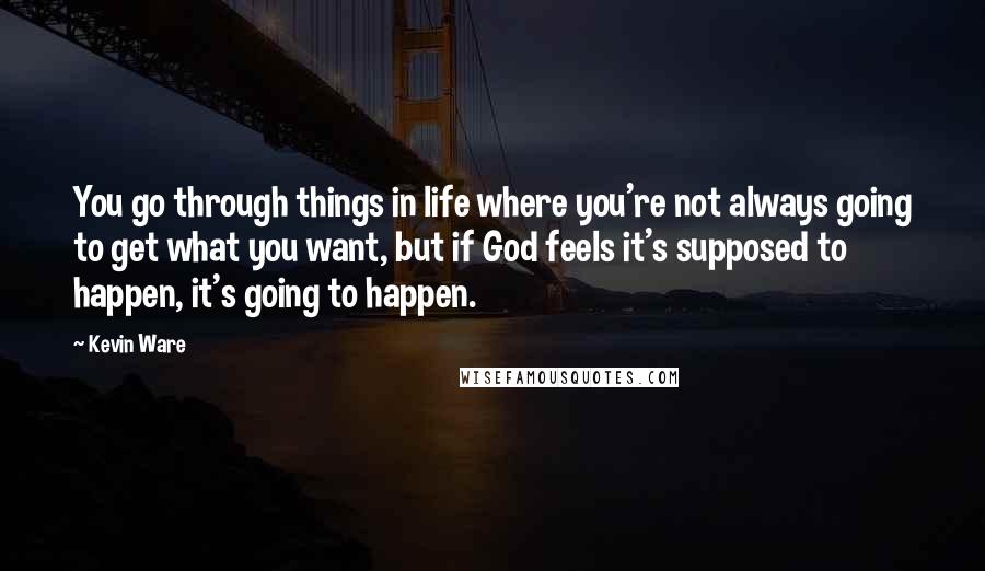 Kevin Ware Quotes: You go through things in life where you're not always going to get what you want, but if God feels it's supposed to happen, it's going to happen.