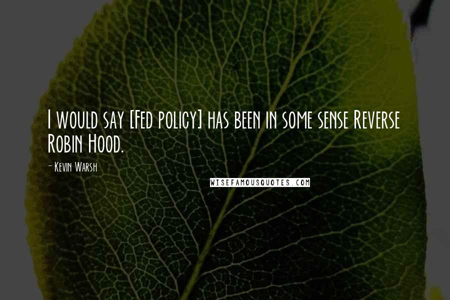 Kevin Warsh Quotes: I would say [Fed policy] has been in some sense Reverse Robin Hood.