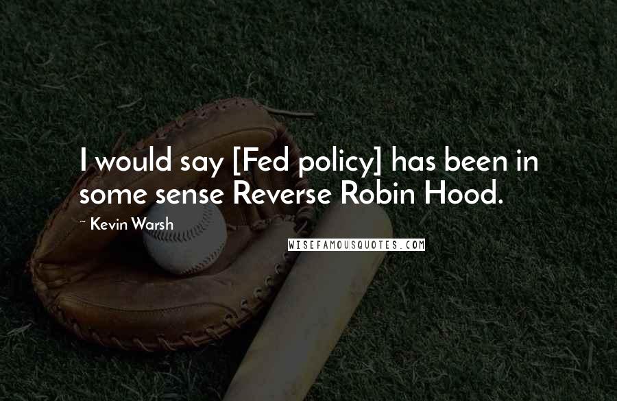 Kevin Warsh Quotes: I would say [Fed policy] has been in some sense Reverse Robin Hood.