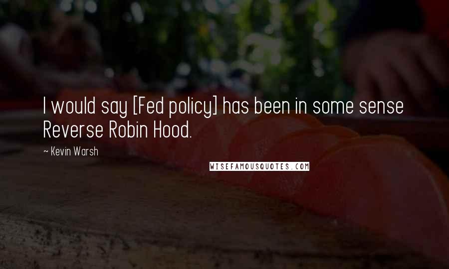 Kevin Warsh Quotes: I would say [Fed policy] has been in some sense Reverse Robin Hood.