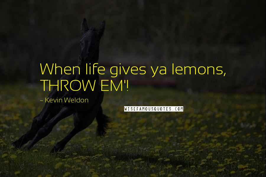 Kevin Weldon Quotes: When life gives ya lemons, THROW EM'!