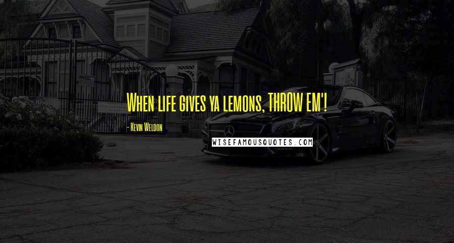 Kevin Weldon Quotes: When life gives ya lemons, THROW EM'!