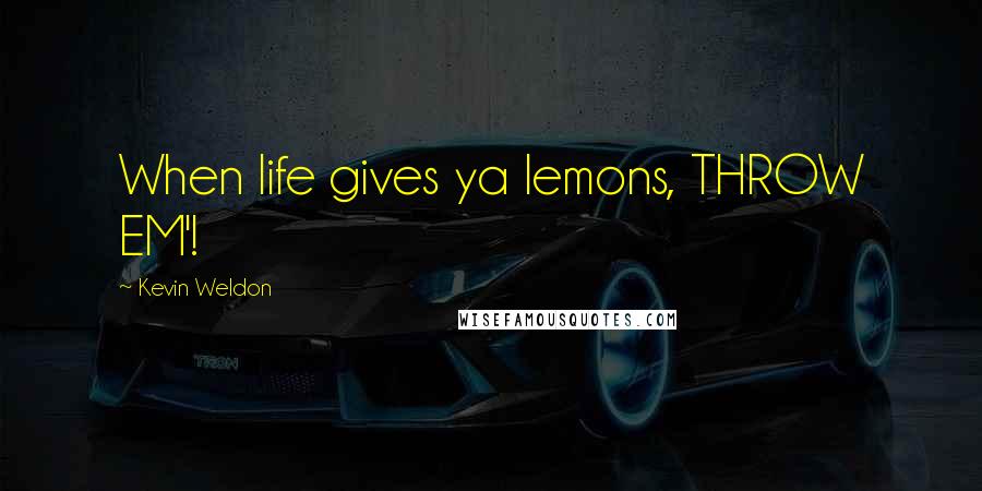 Kevin Weldon Quotes: When life gives ya lemons, THROW EM'!