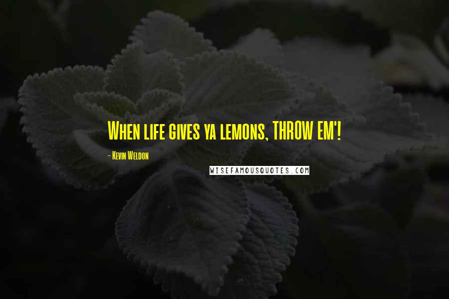 Kevin Weldon Quotes: When life gives ya lemons, THROW EM'!