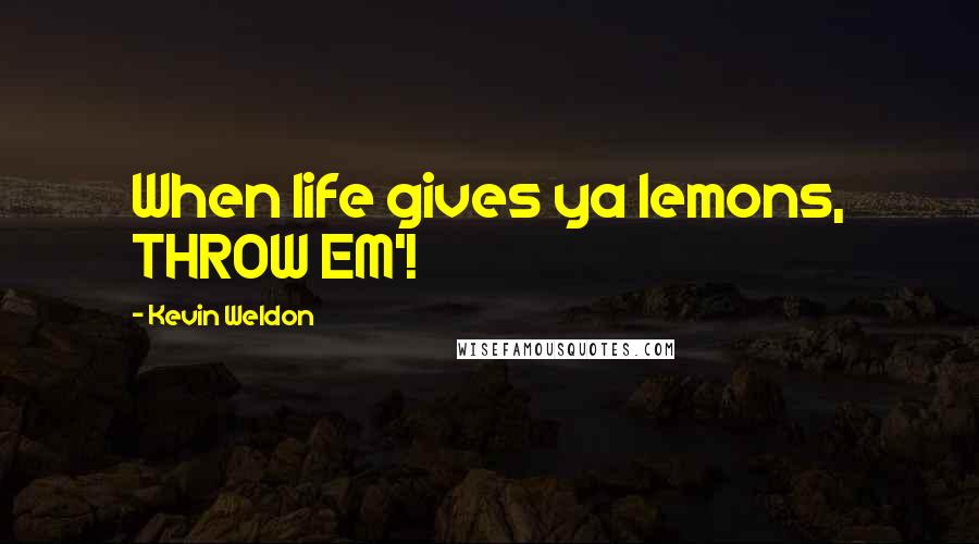 Kevin Weldon Quotes: When life gives ya lemons, THROW EM'!