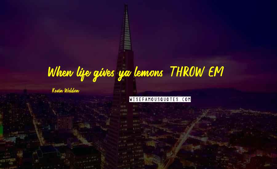 Kevin Weldon Quotes: When life gives ya lemons, THROW EM'!