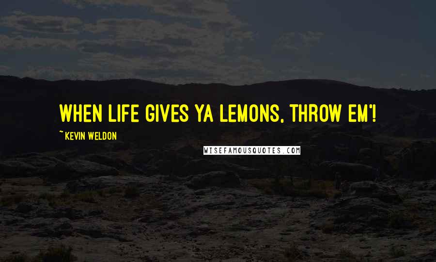 Kevin Weldon Quotes: When life gives ya lemons, THROW EM'!