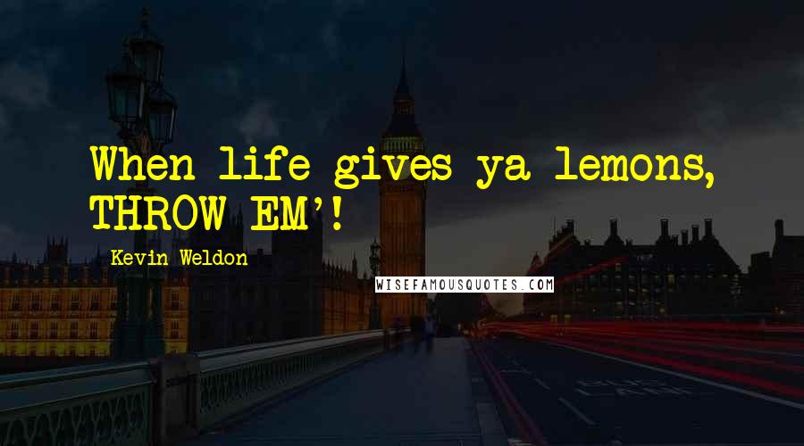 Kevin Weldon Quotes: When life gives ya lemons, THROW EM'!