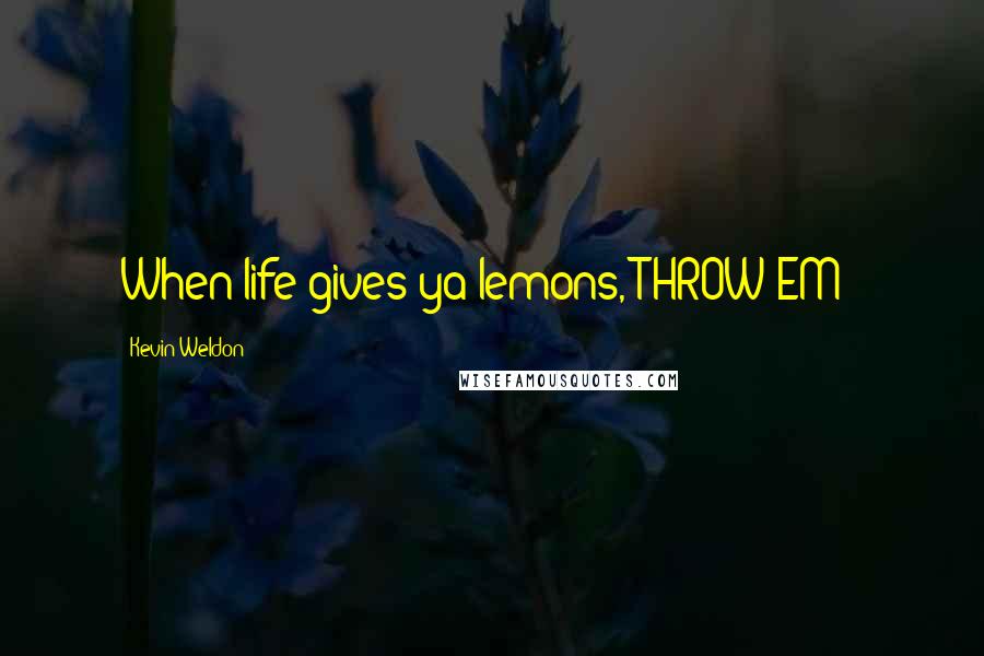 Kevin Weldon Quotes: When life gives ya lemons, THROW EM'!