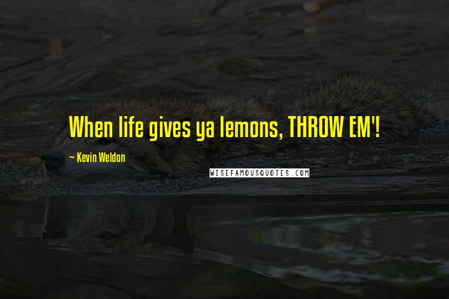 Kevin Weldon Quotes: When life gives ya lemons, THROW EM'!