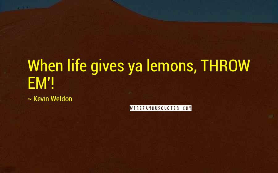 Kevin Weldon Quotes: When life gives ya lemons, THROW EM'!