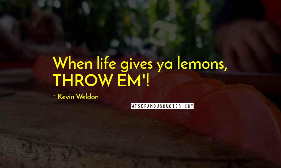 Kevin Weldon Quotes: When life gives ya lemons, THROW EM'!