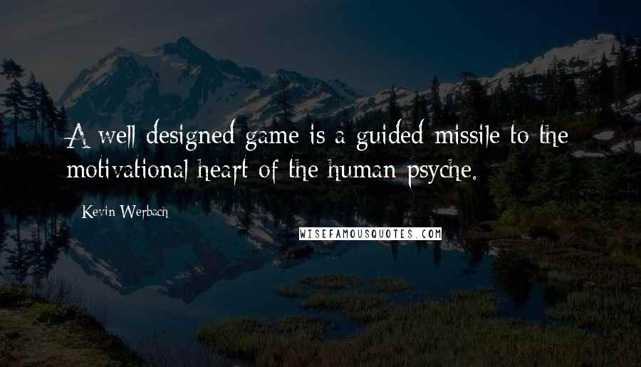 Kevin Werbach Quotes: A well-designed game is a guided missile to the motivational heart of the human psyche.