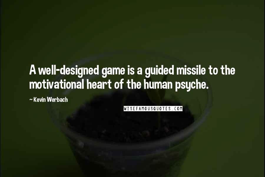 Kevin Werbach Quotes: A well-designed game is a guided missile to the motivational heart of the human psyche.