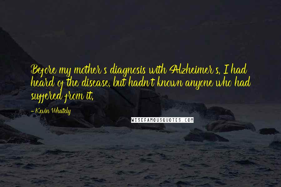 Kevin Whately Quotes: Before my mother's diagnosis with Alzheimer's, I had heard of the disease, but hadn't known anyone who had suffered from it.