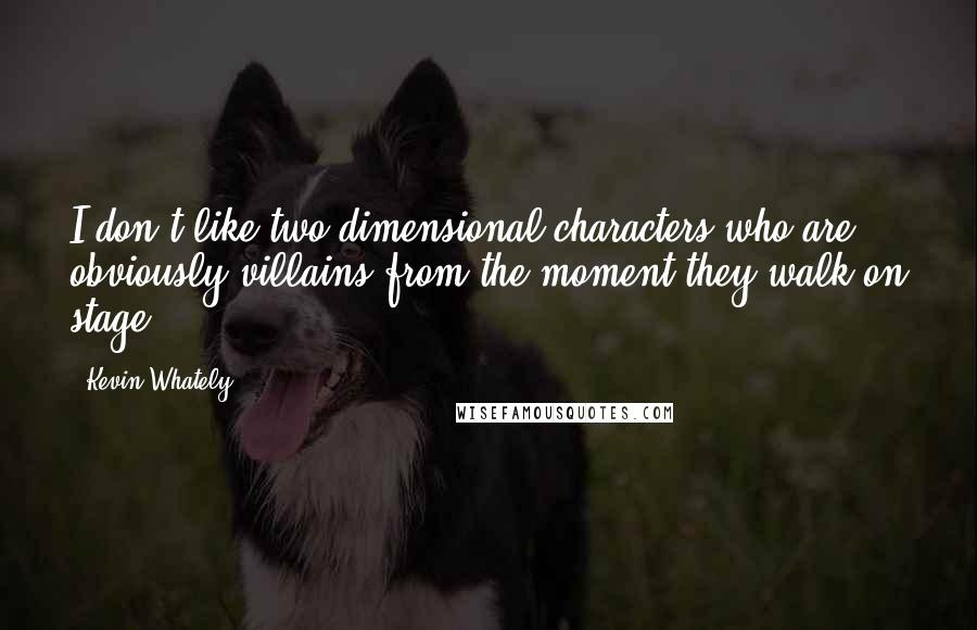 Kevin Whately Quotes: I don't like two-dimensional characters who are obviously villains from the moment they walk on stage.