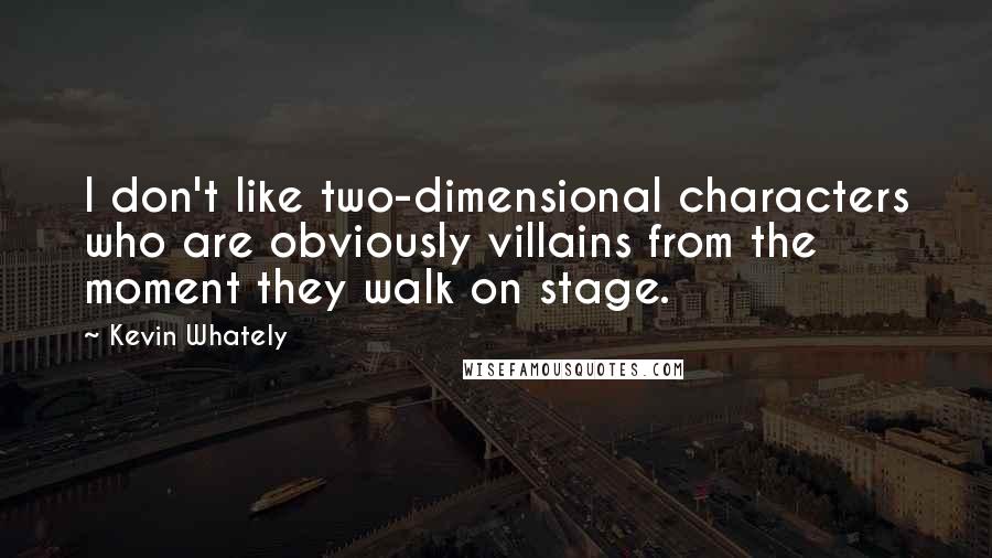 Kevin Whately Quotes: I don't like two-dimensional characters who are obviously villains from the moment they walk on stage.