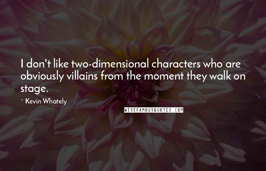 Kevin Whately Quotes: I don't like two-dimensional characters who are obviously villains from the moment they walk on stage.