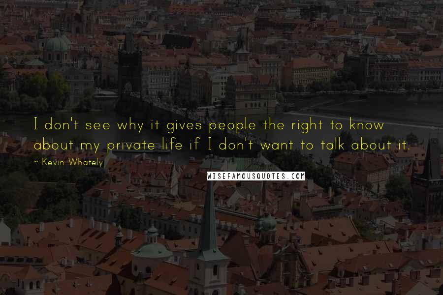 Kevin Whately Quotes: I don't see why it gives people the right to know about my private life if I don't want to talk about it.