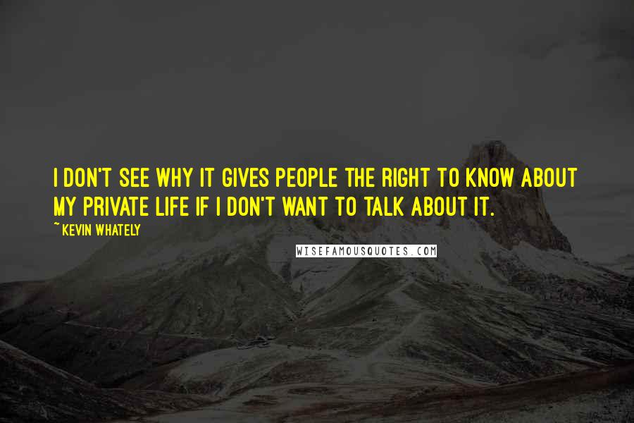 Kevin Whately Quotes: I don't see why it gives people the right to know about my private life if I don't want to talk about it.