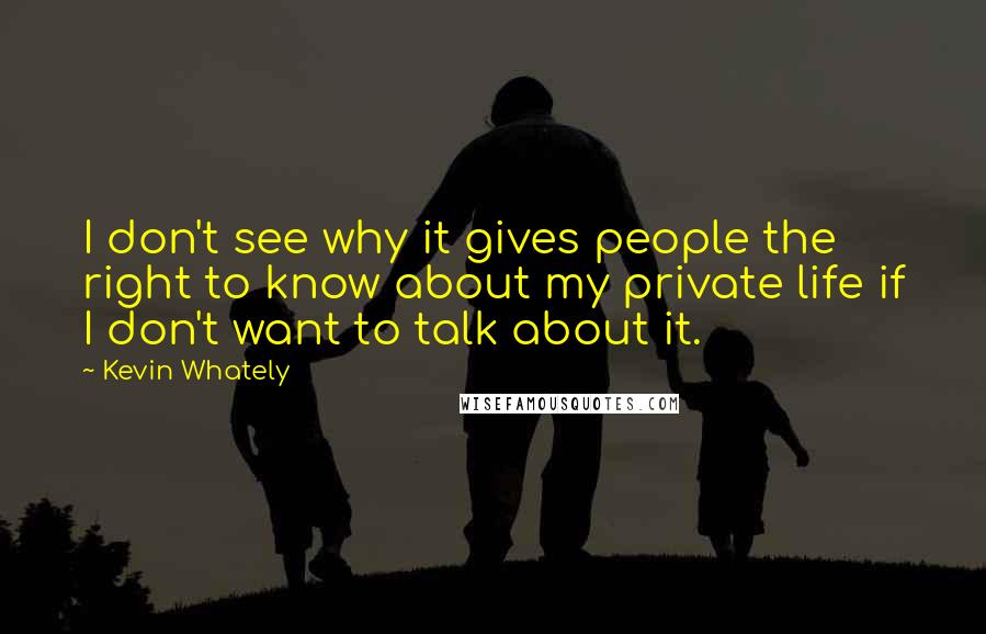 Kevin Whately Quotes: I don't see why it gives people the right to know about my private life if I don't want to talk about it.