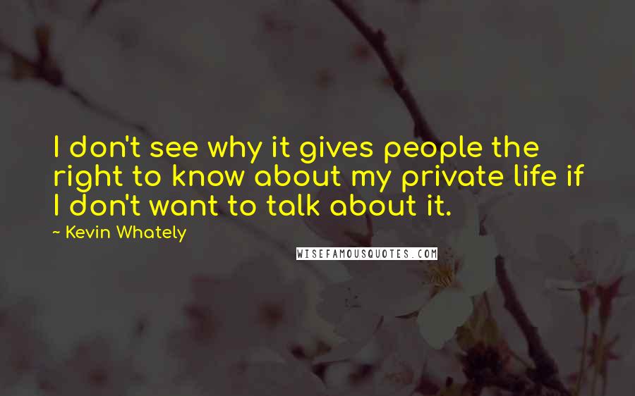 Kevin Whately Quotes: I don't see why it gives people the right to know about my private life if I don't want to talk about it.