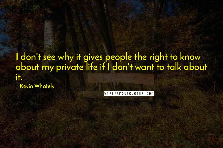 Kevin Whately Quotes: I don't see why it gives people the right to know about my private life if I don't want to talk about it.