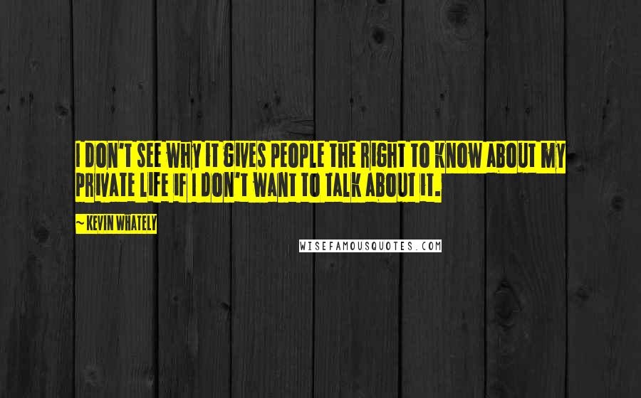 Kevin Whately Quotes: I don't see why it gives people the right to know about my private life if I don't want to talk about it.