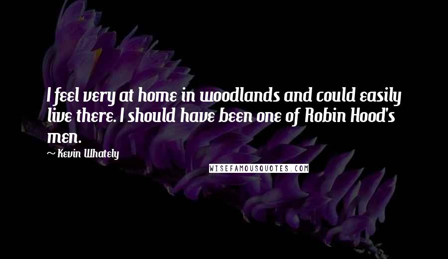 Kevin Whately Quotes: I feel very at home in woodlands and could easily live there. I should have been one of Robin Hood's men.